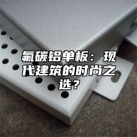氟碳铝单板：现代建筑的时尚之选？