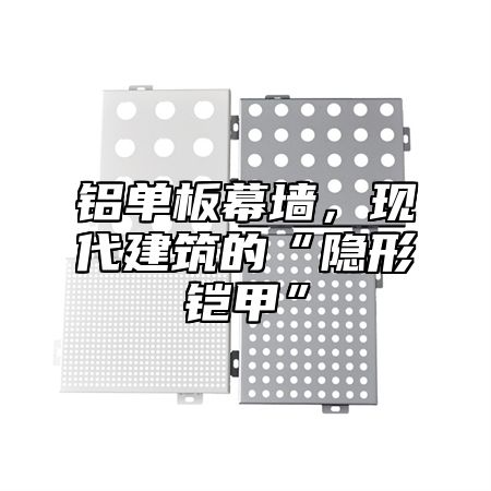 铝单板幕墙，现代建筑的“隐形铠甲”