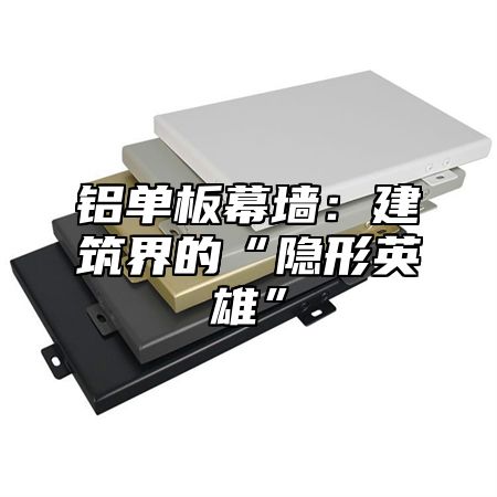 铝单板幕墙：建筑界的“隐形英雄”