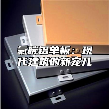 氟碳铝单板：现代建筑的新宠儿