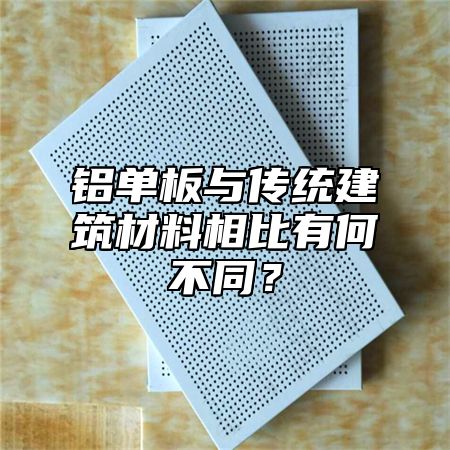 铝单板与传统建筑材料相比有何不同？