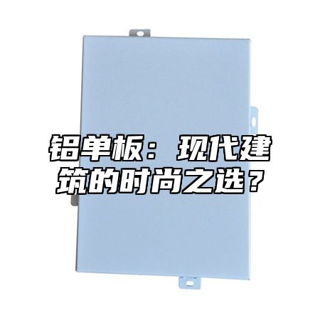 铝单板：现代建筑的时尚之选？