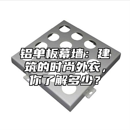 铝单板幕墙：建筑的时尚外衣，你了解多少？