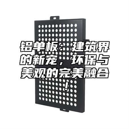 铝单板：建筑界的新宠，环保与美观的完美融合！