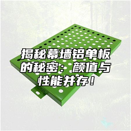 揭秘幕墙铝单板的秘密：颜值与性能并存！