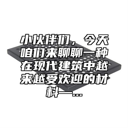 小伙伴们，今天咱们来聊聊一种在现代建筑中越来越受欢迎的材料—...