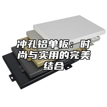 冲孔铝单板：时尚与实用的完美结合
