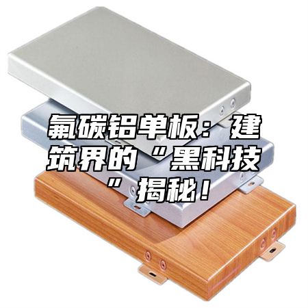 氟碳铝单板：建筑界的“黑科技”揭秘！