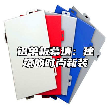 铝单板幕墙：建筑的时尚新装