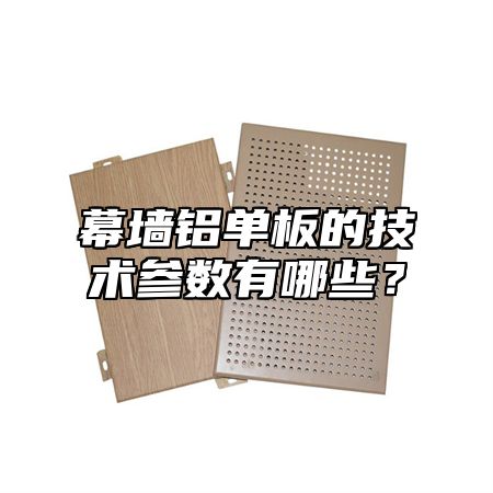 幕墙铝单板的技术参数有哪些？