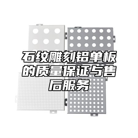 石纹雕刻铝单板的质量保证与售后服务