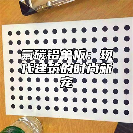 氟碳铝单板：现代建筑的时尚新宠