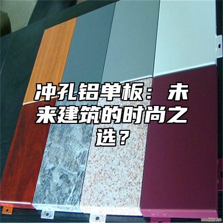 冲孔铝单板：未来建筑的时尚之选？