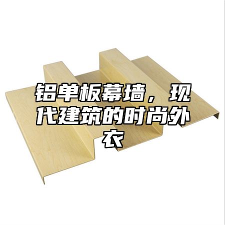 铝单板幕墙，现代建筑的时尚外衣