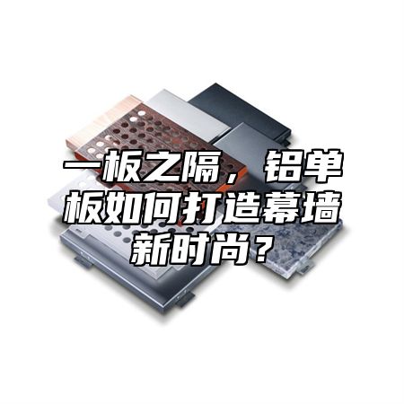 一板之隔，铝单板如何打造幕墙新时尚？