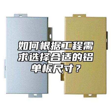 如何根据工程需求选择合适的铝单板尺寸？