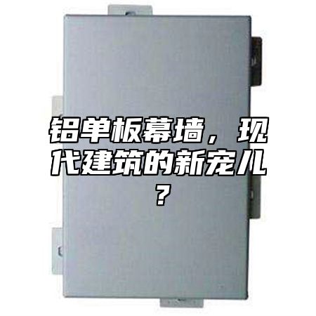 铝单板幕墙，现代建筑的新宠儿？