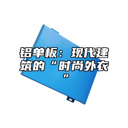 铝单板：现代建筑的“时尚外衣”