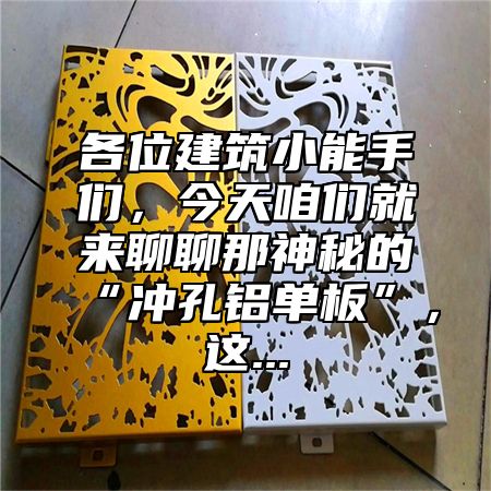 各位建筑小能手们，今天咱们就来聊聊那神秘的“冲孔铝单板”，这...