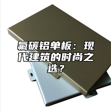 氟碳铝单板：现代建筑的时尚之选？