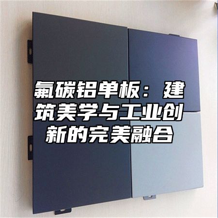 氟碳铝单板：建筑美学与工业创新的完美融合