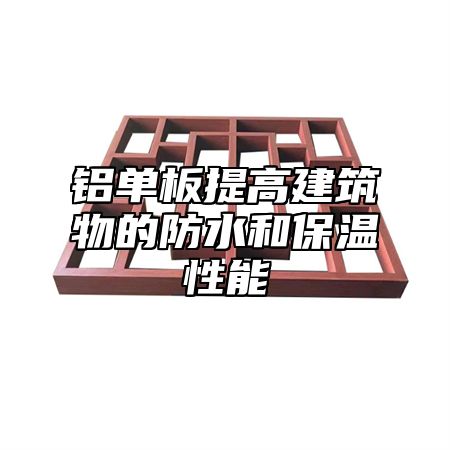 铝单板提高建筑物的防水和保温性能