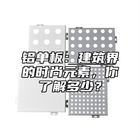 铝单板：建筑界的时尚元素，你了解多少？