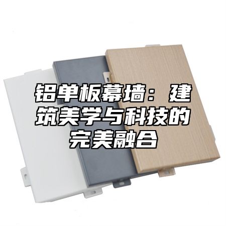 铝单板幕墙：建筑美学与科技的完美融合