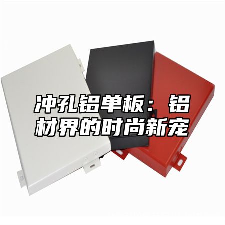 冲孔铝单板：铝材界的时尚新宠