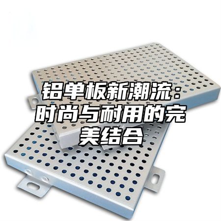铝单板新潮流：时尚与耐用的完美结合
