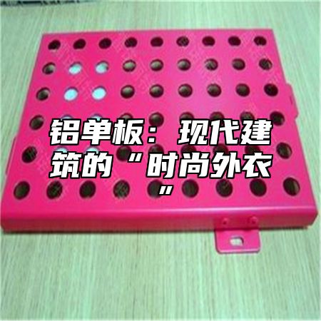 铝单板：现代建筑的“时尚外衣”