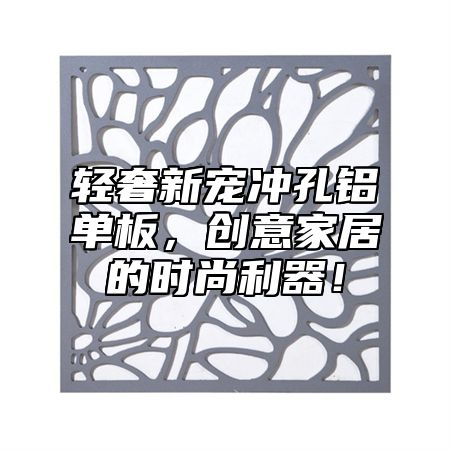 轻奢新宠冲孔铝单板，创意家居的时尚利器！