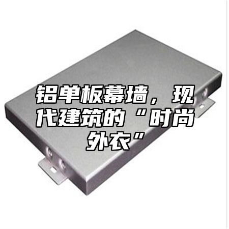 铝单板幕墙，现代建筑的“时尚外衣”