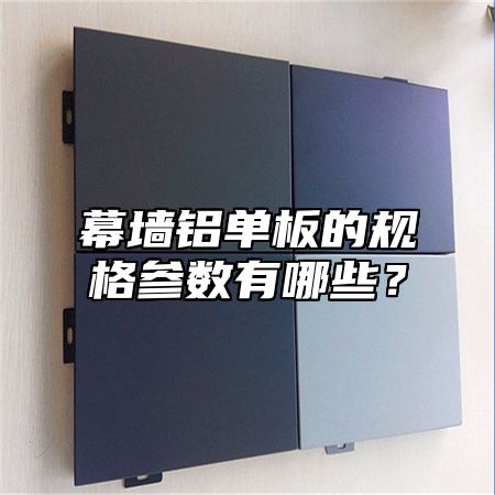幕墙铝单板的规格参数有哪些？