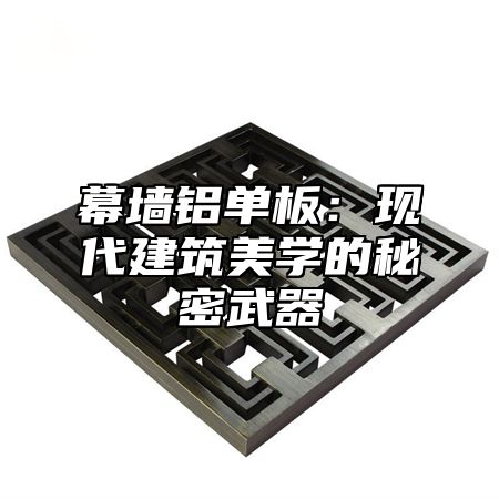 幕墙铝单板：现代建筑美学的秘密武器