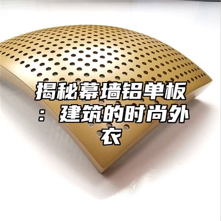 揭秘幕墙铝单板：建筑的时尚外衣