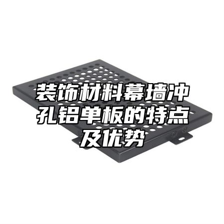 装饰材料幕墙冲孔铝单板的特点及优势