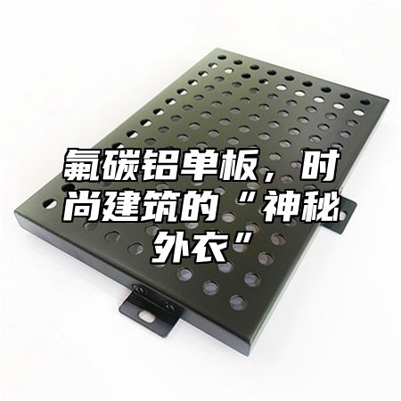 氟碳铝单板，时尚建筑的“神秘外衣”