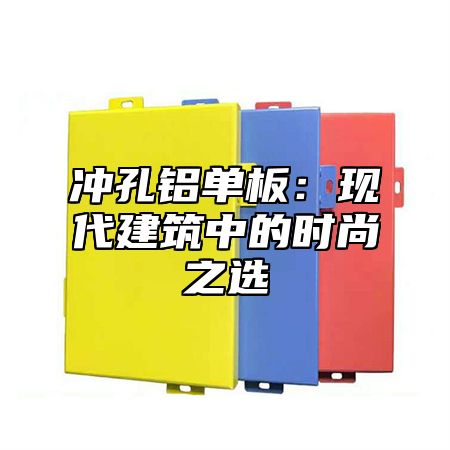 冲孔铝单板：现代建筑中的时尚之选