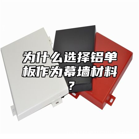 为什么选择铝单板作为幕墙材料？