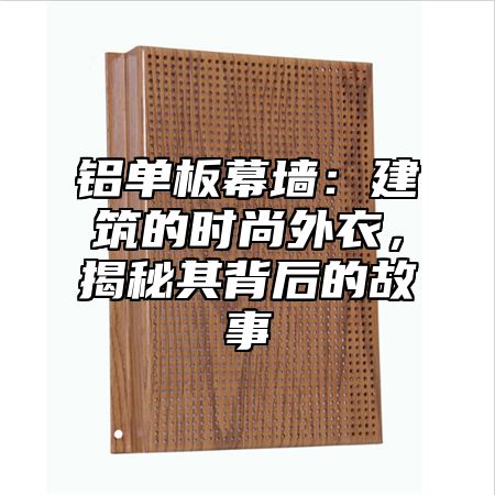 铝单板幕墙：建筑的时尚外衣，揭秘其背后的故事
