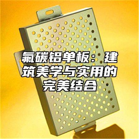 氟碳铝单板：建筑美学与实用的完美结合
