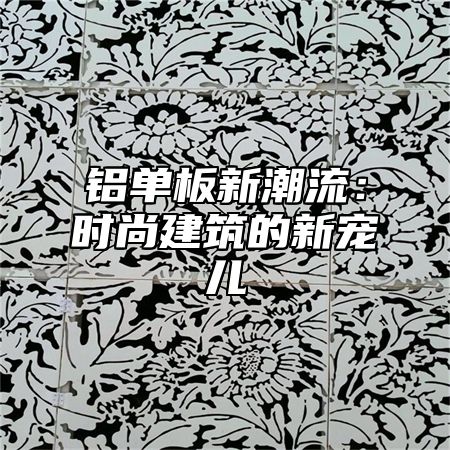 铝单板新潮流：时尚建筑的新宠儿