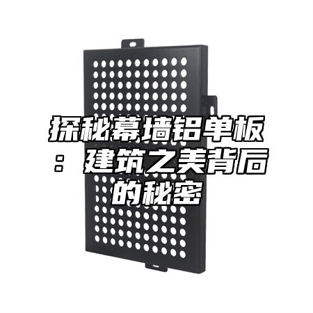 探秘幕墙铝单板：建筑之美背后的秘密