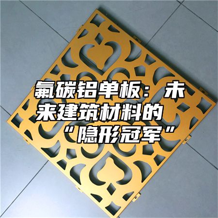氟碳铝单板：未来建筑材料的“隐形冠军”
