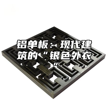 铝单板：现代建筑的“银色外衣”