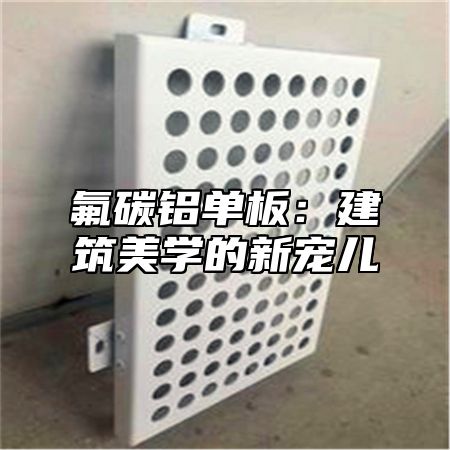 氟碳铝单板：建筑美学的新宠儿