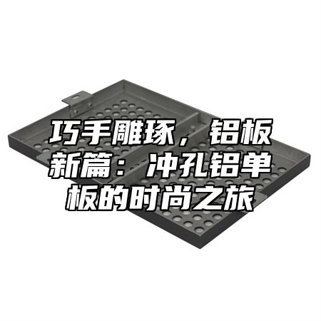 巧手雕琢，铝板新篇：冲孔铝单板的时尚之旅