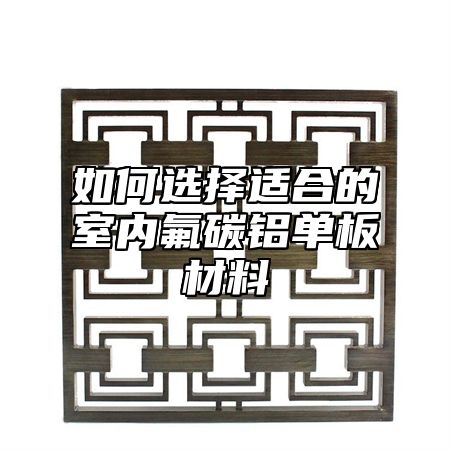 如何选择适合的室内氟碳铝单板材料