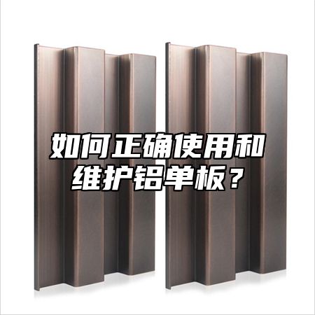 如何正确使用和维护铝单板？